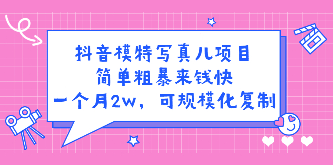 抖音模特写真儿项目，简单粗暴来钱快，一个月2w，可规模化复制（附全套资料）