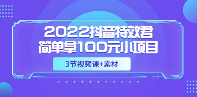 2022抖音特效君简单拿100元小项目，可深耕赚更多（3节视频课+素材）