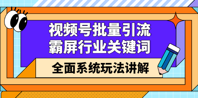 视频号批量引流，霸屏行业关键词（基础班）全面系统讲解视频号玩法【无水印】