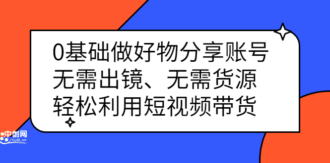 0基础做好物分享账号：无需出镜、无需货源，轻松利用短视频带货