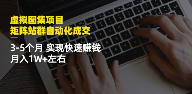 虚拟图集项目：矩阵站群自动化成交，3-5个月实现快速赚钱月入1W+左右