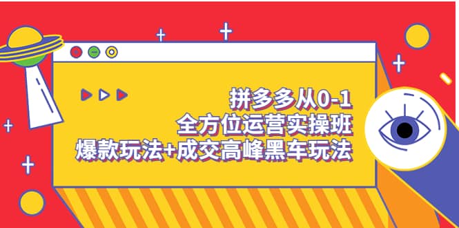 拼多多从0-1全方位运营实操班：爆款玩法+成交高峰黑车玩法（价值1280）