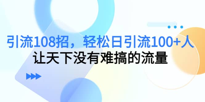 Y.L108招，轻松日Y.L100+人，让天下没有难搞的流量