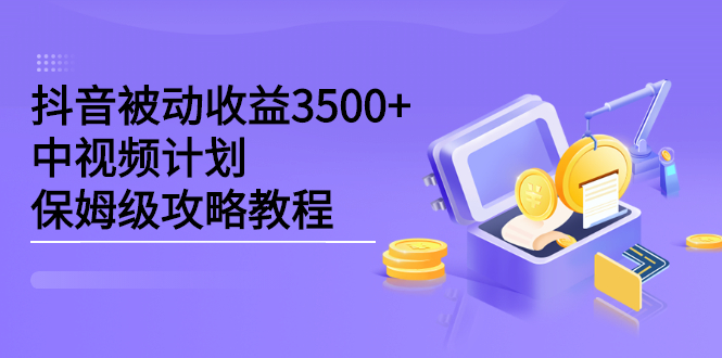 抖音被动收益3500+，中视频计划保姆级攻略教程