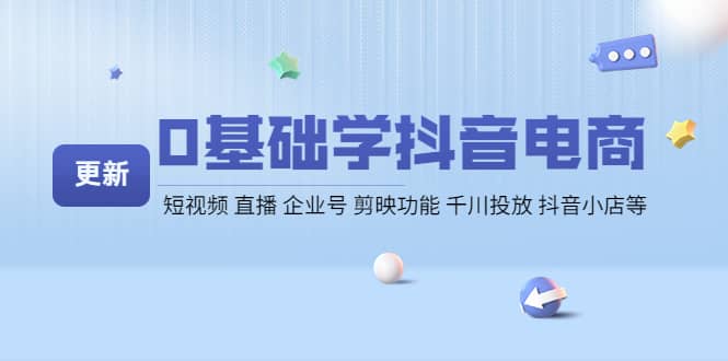 0基础学抖音电商【更新】短视频 直播 企业号 剪映功能 千川投放 抖音小店等