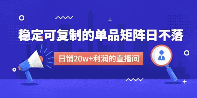 某电商线下课程，稳定可复制的单品矩阵日不落，做一个日销20w+利润的直播间