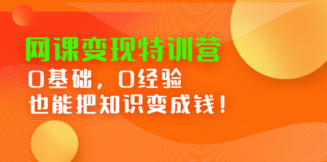 网课变现特训营，0基础，0经验也能把知识变成钱