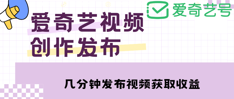 爱奇艺号视频发布，每天几分钟即可发布视频【教程+涨粉攻略】