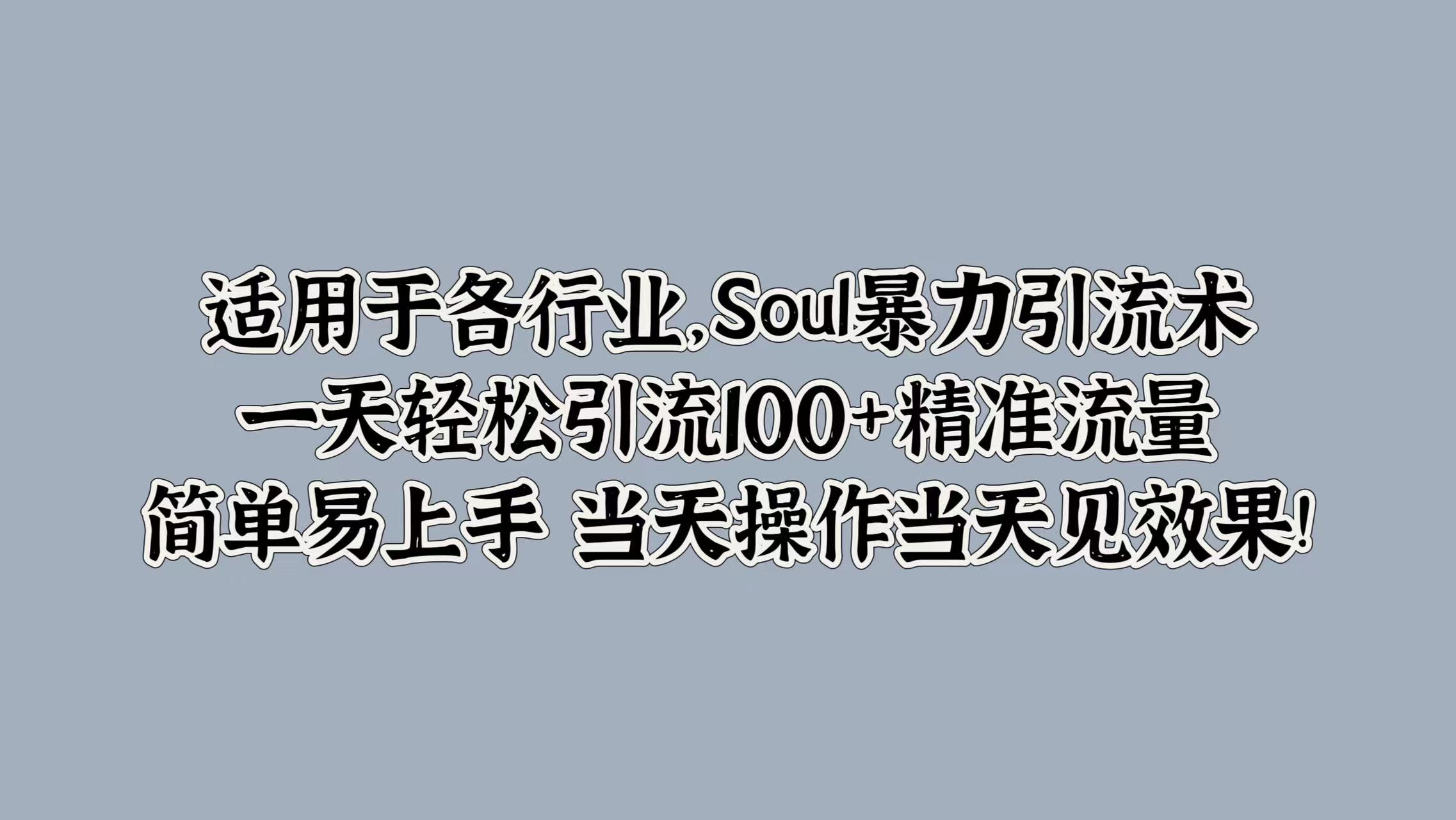 适用于各行业，Soul暴力引流术，一天轻松引流100+精准流量，简单易上手 当天操作当天见效果!