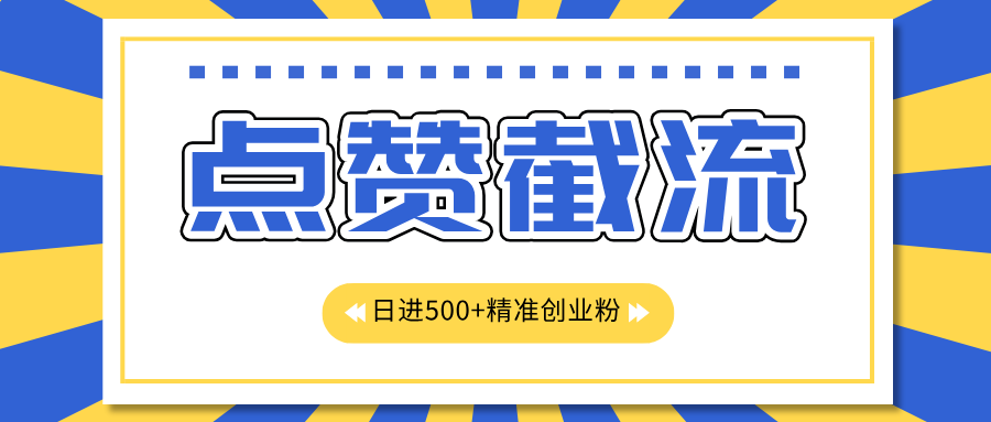 点赞截流日引500+精准创业粉，知识星球无限截流CY粉首发玩法，精准曝光长尾持久，日进线500+