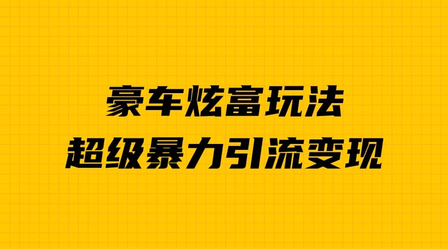 豪车炫富独家玩法，暴力引流多重变现，手把手教学