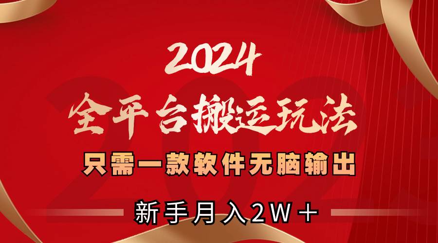 2024全平台搬运玩法，只需一款软件，无脑输出，新手也能月入2W＋