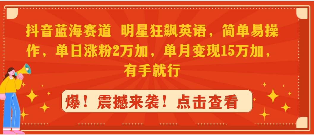 抖音蓝海赛道，明星狂飙英语，简单易操作，单日涨粉2万加，单月变现15万…