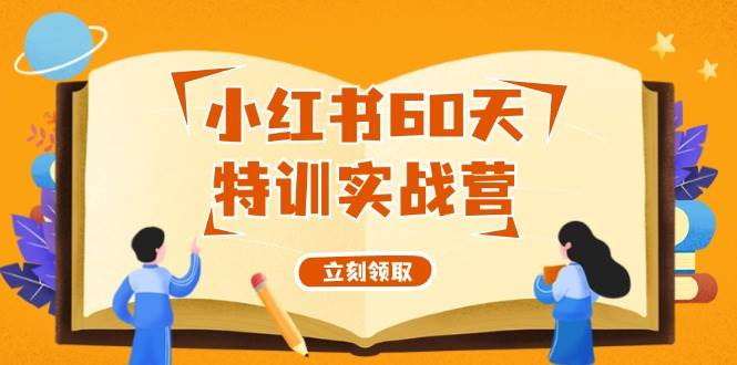 60天小红书实战特训：从零开始打造赚钱账号，55节系统课程全解