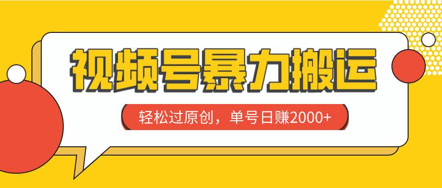 视频号暴力搬运，轻松过原创，单号日赚2000+