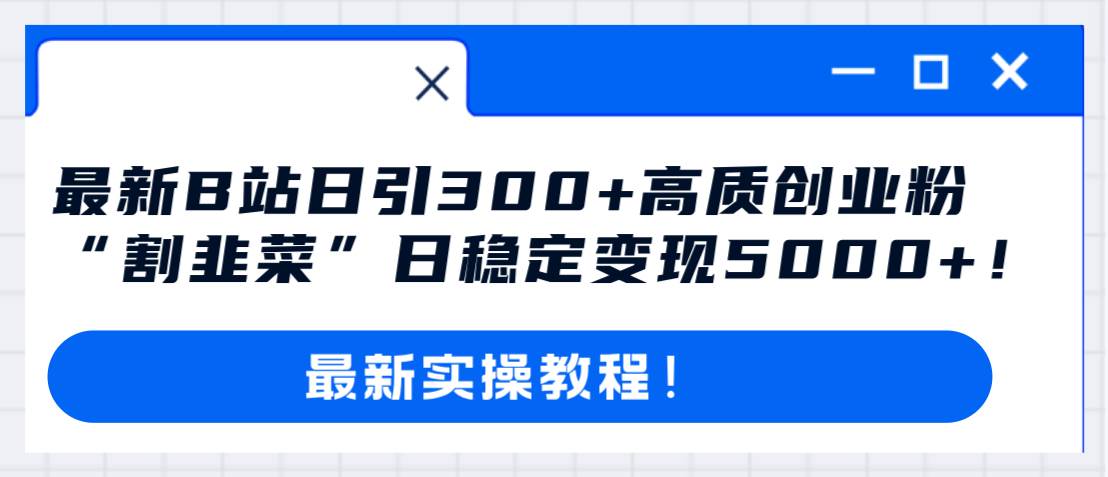 最新B站日引300+高质创业粉教程！“割韭菜”日稳定变现5000+！