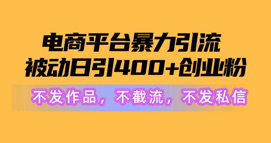 电商平台暴力引流,被动日引400+创业粉不发作品，不截流，不发私信