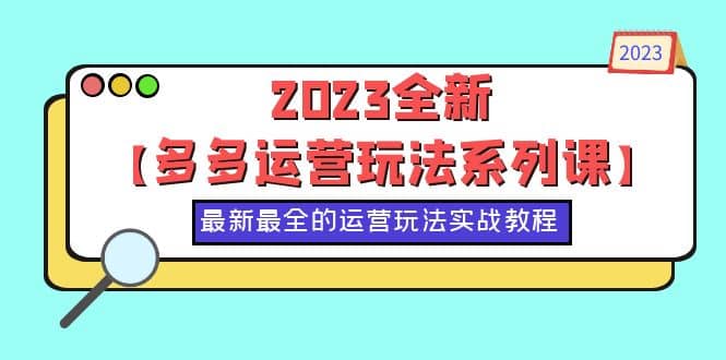 2023全新【多多运营玩法系列课】，最新最全的运营玩法，50节实战教程