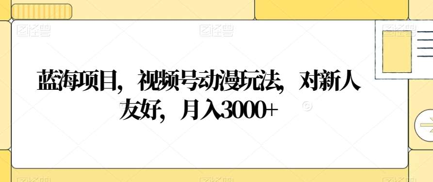 视频号动漫玩法，对新人友好，月入3000+，蓝海项目