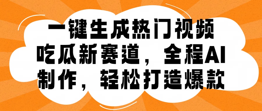 一键生成热门视频，新出的吃瓜赛道，小白上手无压力，AI制作很省心，轻轻松松打造爆款