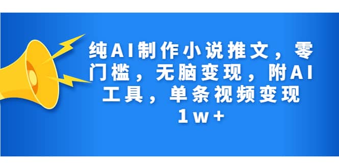 纯AI制作小说推文，零门槛，无脑变现，附AI工具，单条视频变现1w+