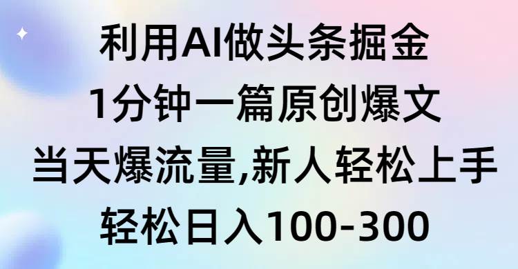 利用AI做头条掘金，1分钟一篇原创爆文，当天爆流量，新人轻松上手