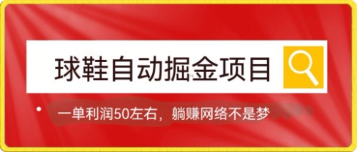 球鞋自动掘金项目，0投资，每单利润50+躺赚变现不是梦