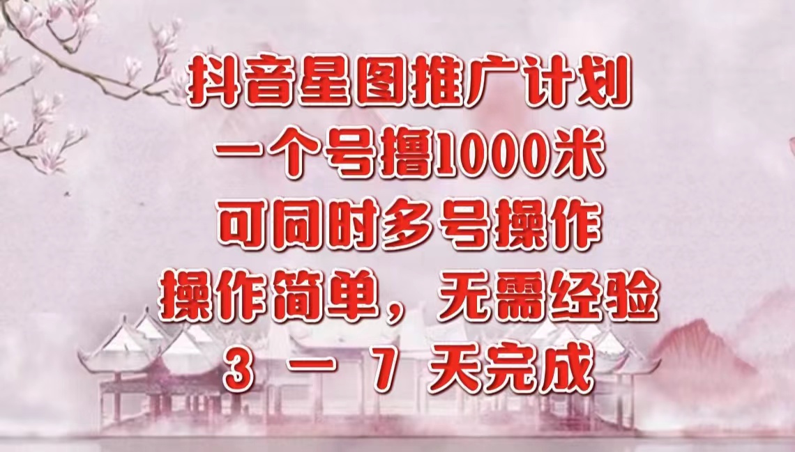 抖音星图推广项目，3-7天就能完成，每单1000元，可多号一起做