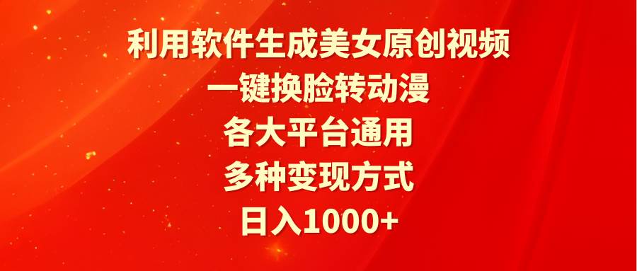 利用软件生成美女原创视频，一键换脸转动漫，各大平台通用，多种变现方式