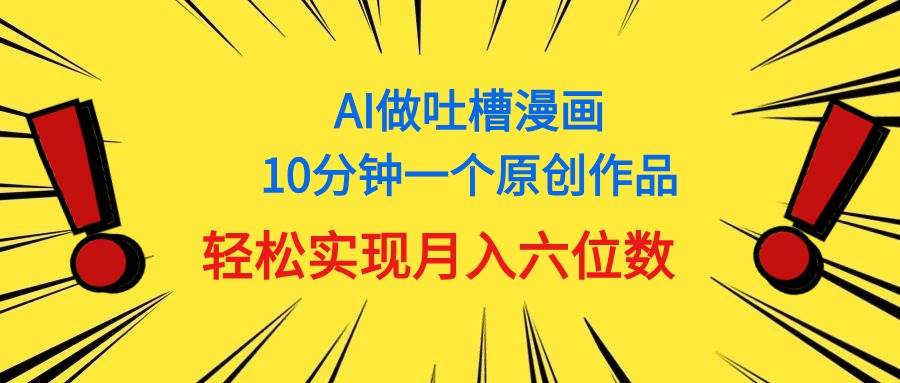 用AI做中式吐槽漫画，10分钟一个原创作品，轻松实现月入6位数