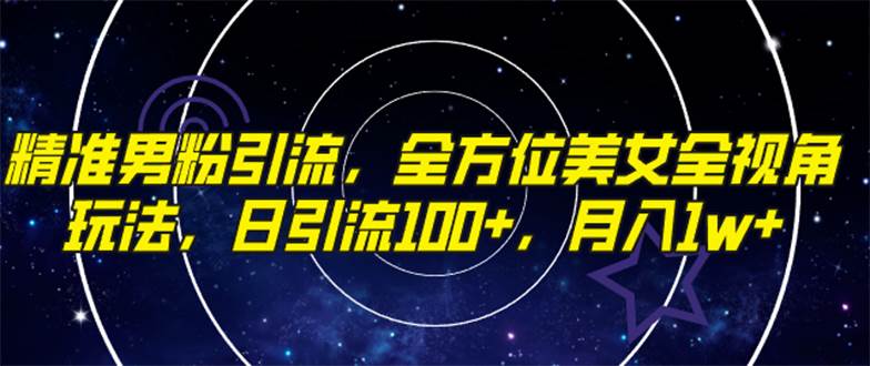 精准男粉引流，全方位美女全视角玩法，日引流100+，月入1w