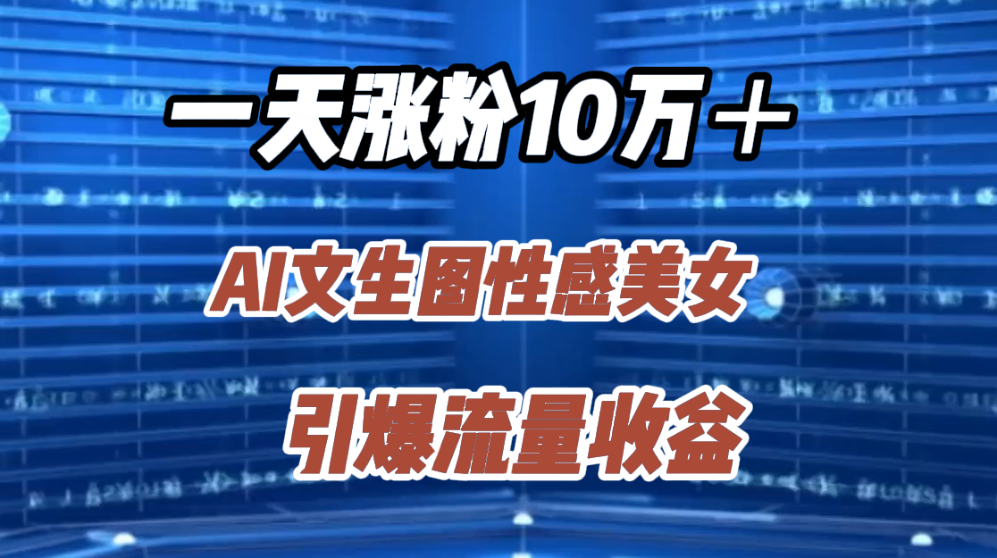 一天涨粉10万＋，AI文生图性感美女，引爆流量收益