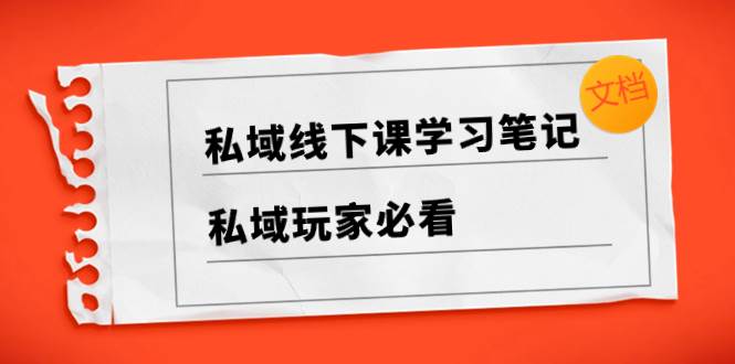 私域线下课学习笔记，私域玩家必看【文档】