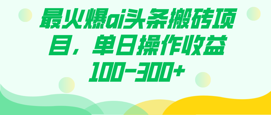 最火爆ai头条搬砖项目，单日操作收益100-300+