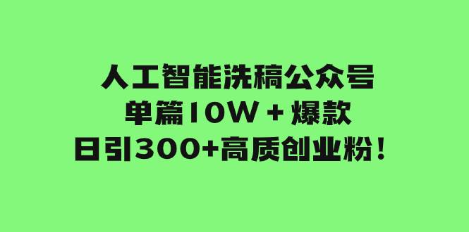 人工智能洗稿公众号单篇10W＋爆款，日引300+高质创业粉！