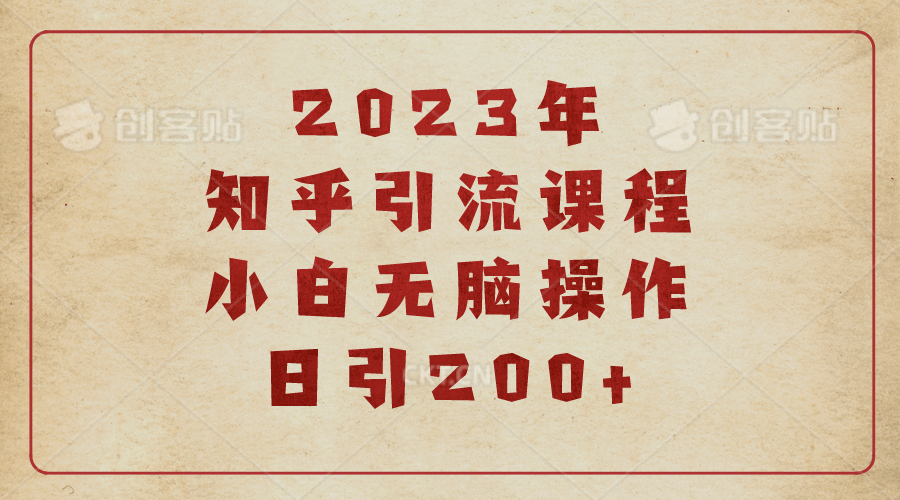 2023知乎引流课程，小白无脑操作日引200+