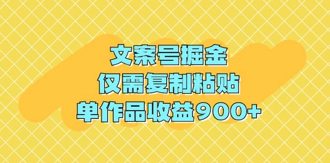 文案号掘金，仅需复制粘贴，单作品收益900+