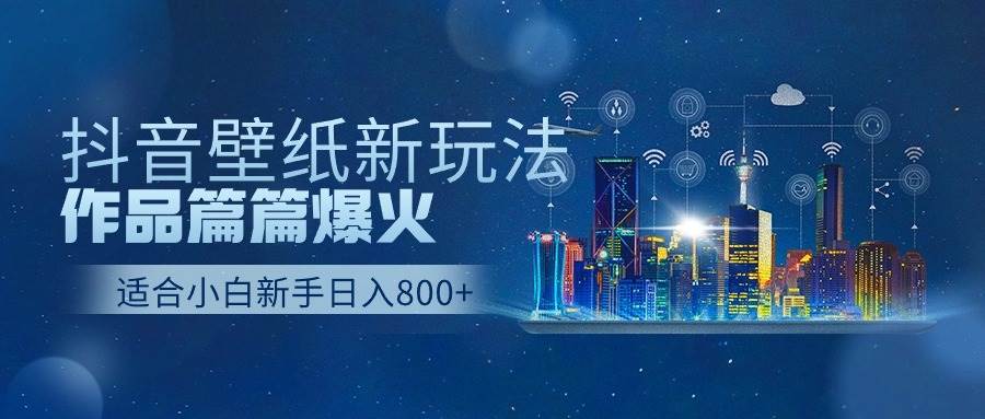 抖音壁纸号新玩法，作品篇篇爆火，日收益500+