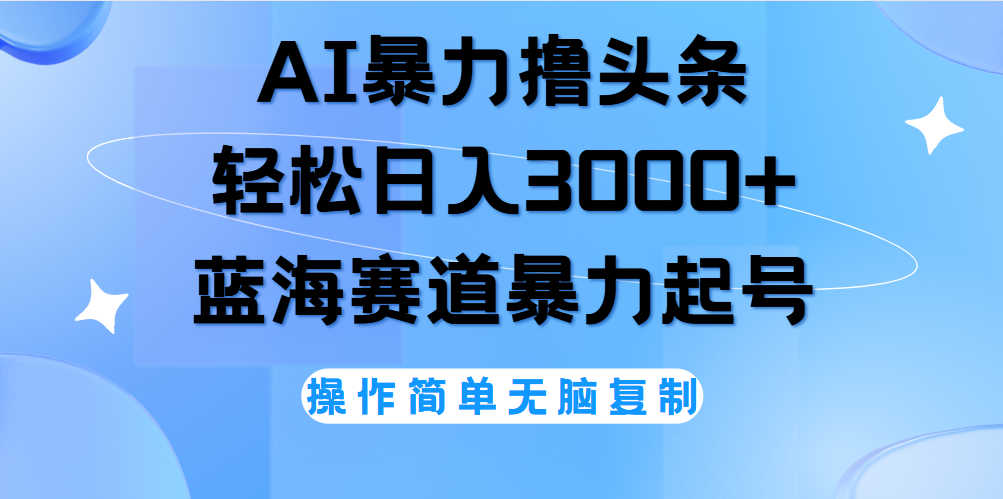 AI撸头条，当天起号，第二天见收益，轻松日入3000+无脑操作。