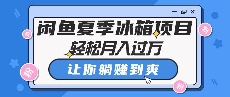 闲鱼夏季冰箱项目，轻松月入过万，让你躺赚到爽