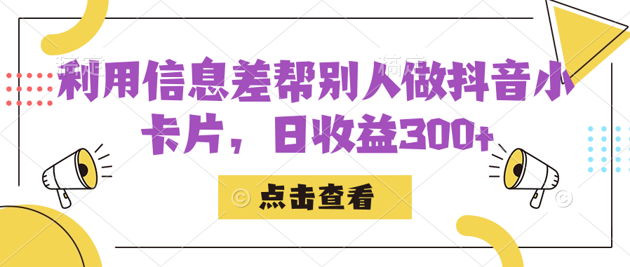 利用信息查帮别人做抖音小卡片，日收益300+