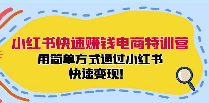 小红书快速赚钱电商特训营：用简单方式通过小红书快速变现！