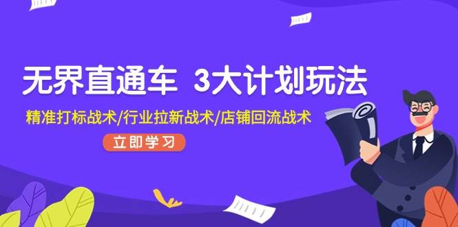 无界直通车 3大计划玩法，精准打标战术/行业拉新战术/店铺回流战术