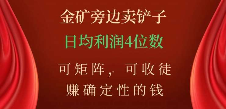 金矿旁边卖铲子，赚确定性的钱，可矩阵，可收徒，日均利润4位数不是梦