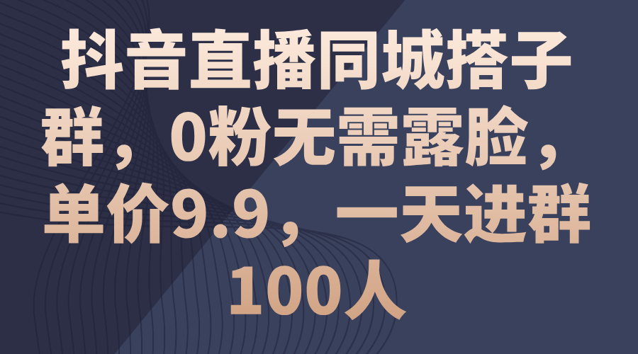 （11502期）抖音直播间同城网搭子群，0粉不用漏脸，价格9.9，一天入群100人