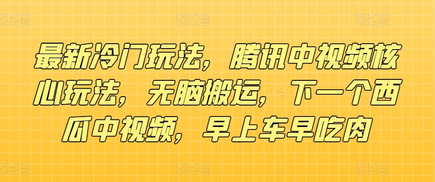 全新小众游戏玩法，腾讯官方中视频游戏核心玩法，没脑子运送，下一个西瓜中视频，上午车早吃荤