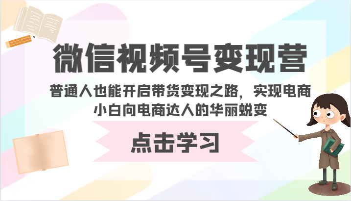 视频号转现营-平常人也可以打开卖货转现之途，完成电商小白向电商达人的完美蜕变