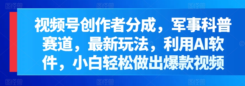 微信视频号原创者分为，军事科普跑道，全新游戏玩法，运用AI手机软件，新手轻轻松松作出爆款短视频