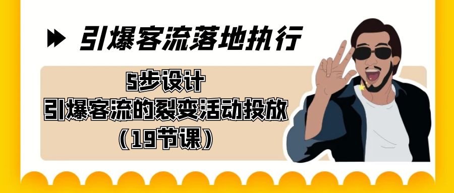 （8894期）点爆-客流量落地执行，5步设计方案点爆客流的裂变拉新推广（19堂课）