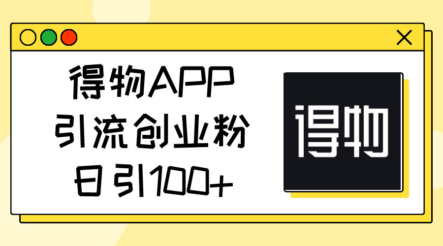 （11027期）得物APPAPP引流方法自主创业粉，日引100